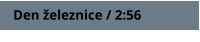Den železnice / 2:56