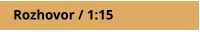 Rozhovor / 1:15