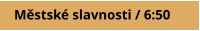 Městské slavnosti / 6:50